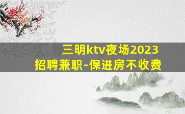 三明ktv夜场2023招聘兼职-保进房不收费